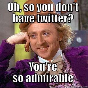 OH, SO YOU DON'T HAVE TWITTER? YOU'RE SO ADMIRABLE Condescending Wonka