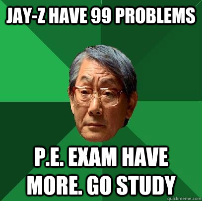 Jay-z have 99 problems p.e. exam have more. go study  High Expectations Asian Father
