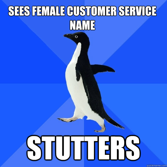 Sees female customer service name Stutters  Socially Awkward Penguin