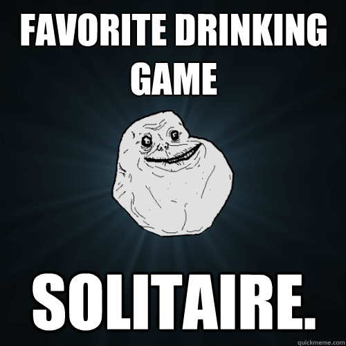 Favorite Drinking Game Solitaire.  Forever Alone