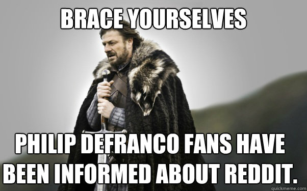 BRACE YOURSELVES Philip DeFranco fans have been informed about reddit. - BRACE YOURSELVES Philip DeFranco fans have been informed about reddit.  Ned Stark