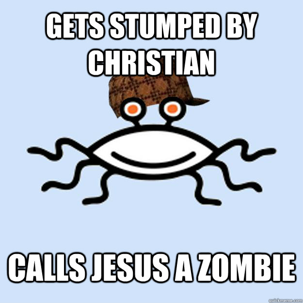 Gets stumped by Christian Calls Jesus a zombie  Scumbag rAtheism