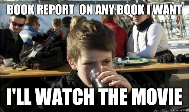 Book report  on any book I want I'll watch the movie  Lazy Elementary Student
