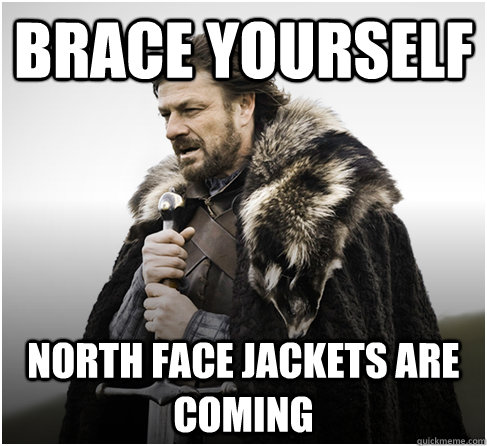Brace yourself North face jackets are coming  Imminent Ned better