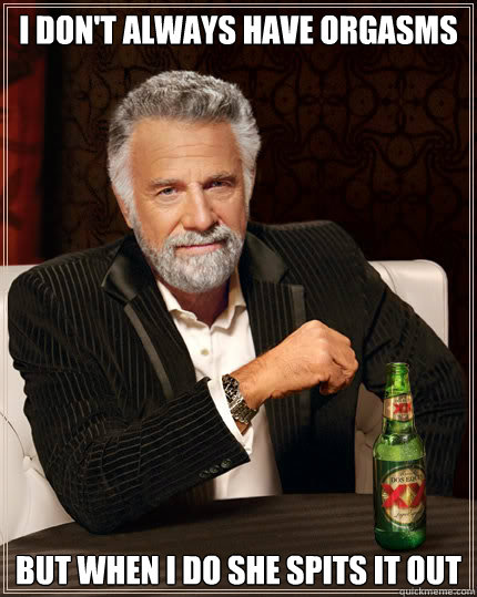 I don't always have orgasms But when i do she spits it out  Dos Equis man