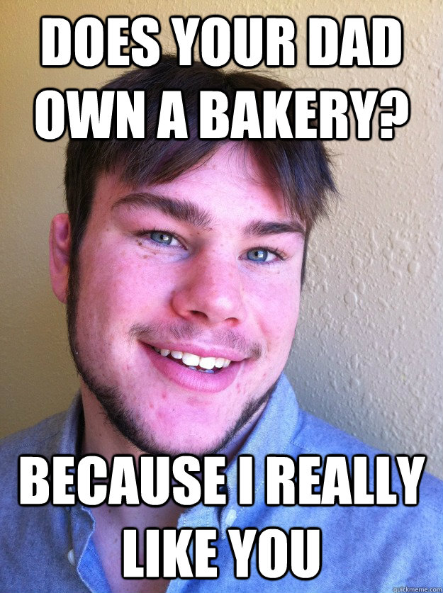 does your dad own a bakery? Because i really like you Misc quickmeme