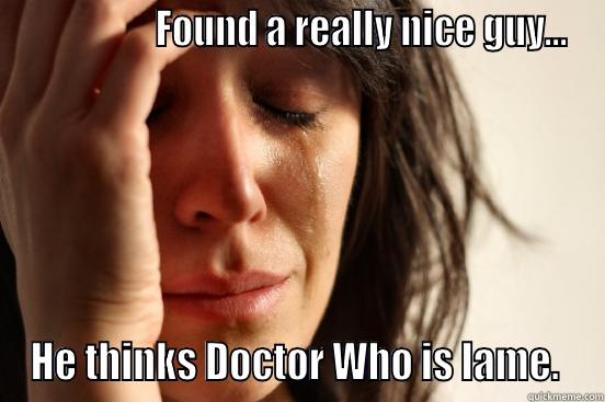                  FOUND A REALLY NICE GUY... HE THINKS DOCTOR WHO IS LAME.  First World Problems