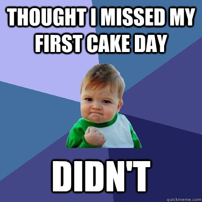Thought I missed my first Cake day didn't  Success Kid