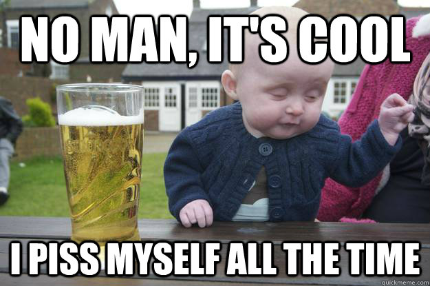 No Man, it's cool I piss myself all the time - No Man, it's cool I piss myself all the time  Misc