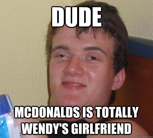 Dude Mcdonalds is totally wendy's girlfriend - Dude Mcdonalds is totally wendy's girlfriend  10 Guy
