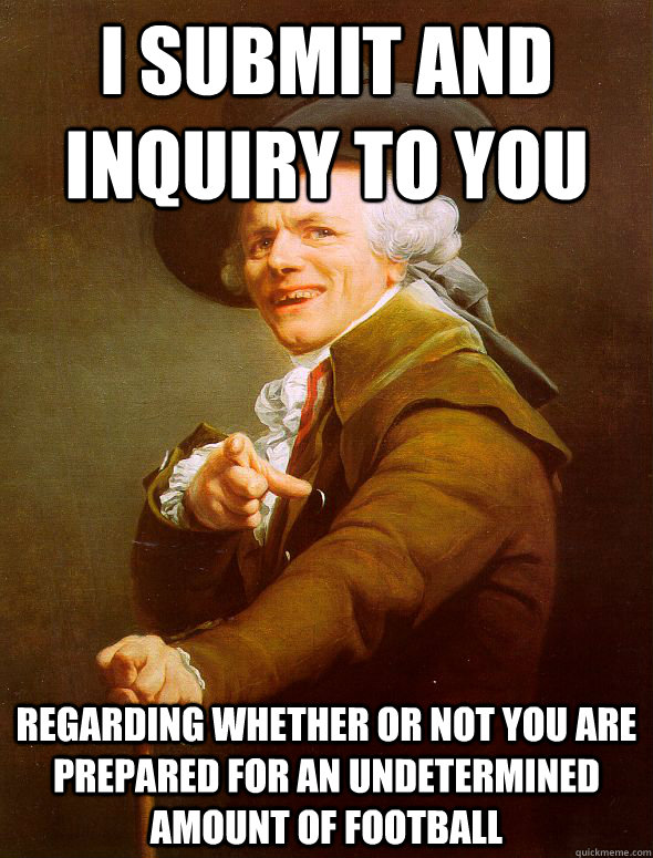 I submit and inquiry to you regarding whether or not you are prepared for an undetermined amount of football - I submit and inquiry to you regarding whether or not you are prepared for an undetermined amount of football  Joseph Ducreux