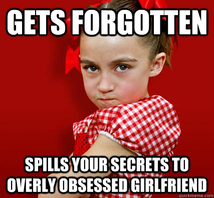 Gets forgotten Spills your secrets to overly obsessed girlfriend  Spoiled Little Sister