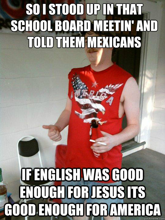So I stood up in that School board meetin' and told them Mexicans If english was good enough for Jesus its good enough for America  Redneck Randal