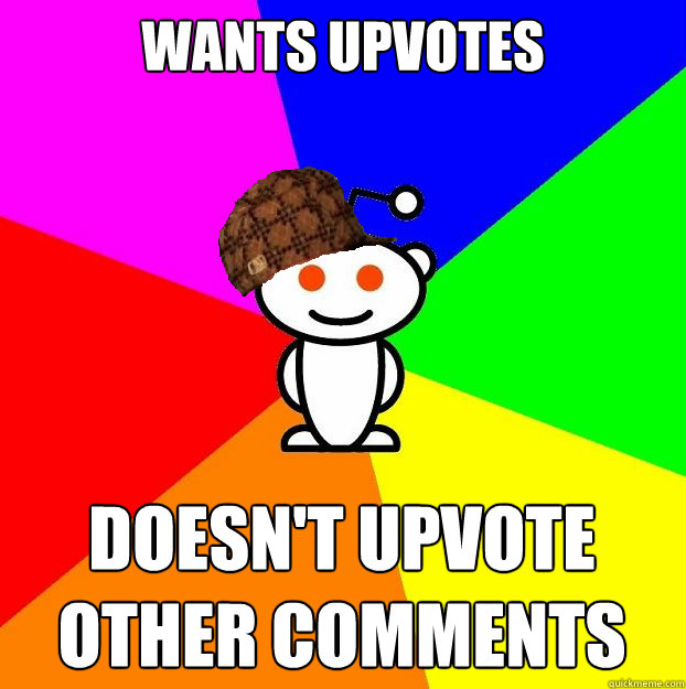 Wants upvotes Doesn't upvote other comments - Wants upvotes Doesn't upvote other comments  Scumbag Redditor