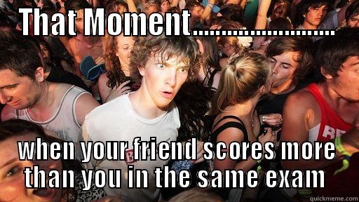 THAT MOMENT......................... WHEN YOUR FRIEND SCORES MORE THAN YOU IN THE SAME EXAM  Sudden Clarity Clarence