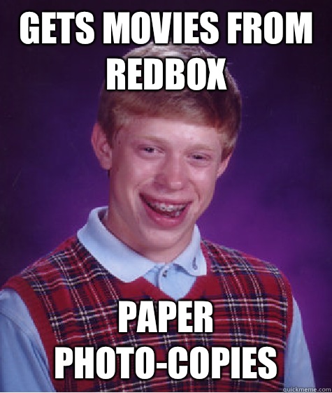 Gets movies from redbox Paper photo-copies  Bad Luck Brian