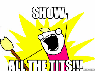 show all the tits!!!  All The Things