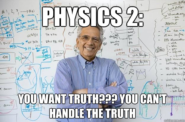 Physics 2:
 You want truth??? You can't handle the truth  - Physics 2:
 You want truth??? You can't handle the truth   Engineering Professor
