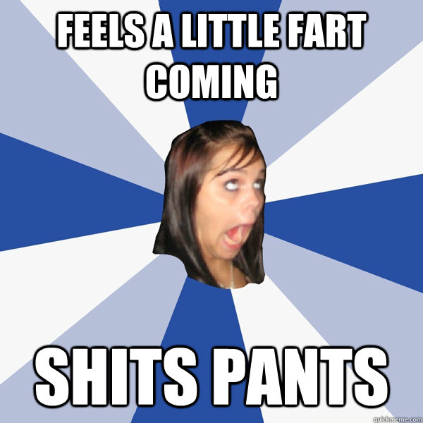Feels a little fart coming Shits pants  Annoying Facebook Girl