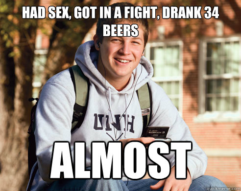 Had sex, got in a fight, drank 34 beers Almost  College Freshman