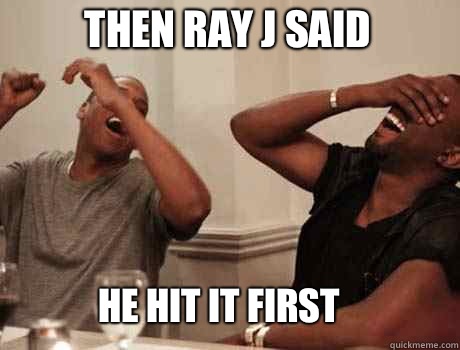 Then ray j said  he hit it first  Jay-Z and Kanye West laughing