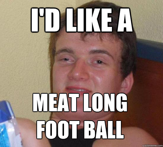 I'd like a  Meat Long 
Foot Ball  