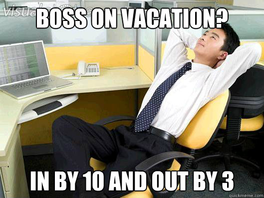 BOSS ON VACATION? In by 10 and out by 3 - BOSS ON VACATION? In by 10 and out by 3  Office Thoughts