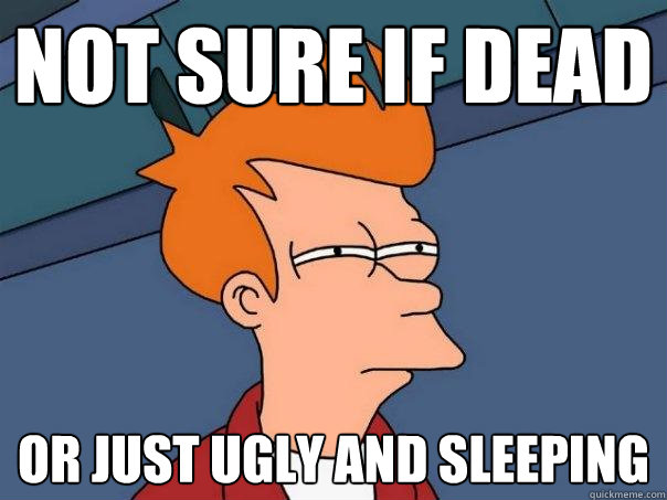 not sure if dead or just ugly and sleeping - not sure if dead or just ugly and sleeping  Futurama Fry