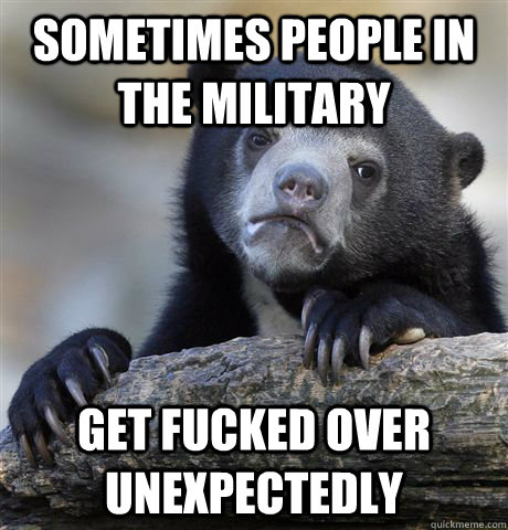 sometimes people in the military get fucked over unexpectedly  Confession Bear