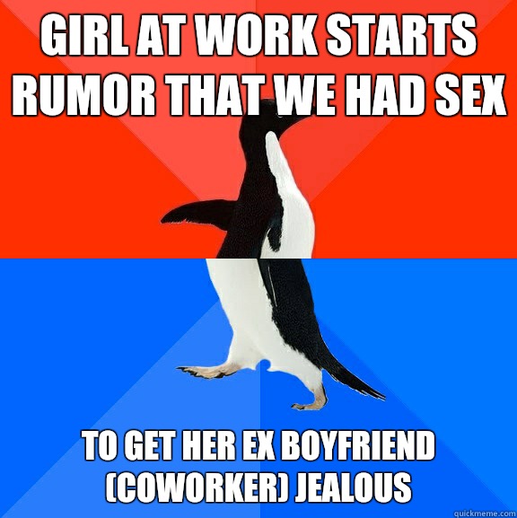girl at work starts rumor that we had sex To get her ex boyfriend (coworker) jealous  Socially Awesome Awkward Penguin