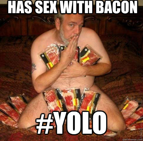 Has sex with bacon #YOLO  