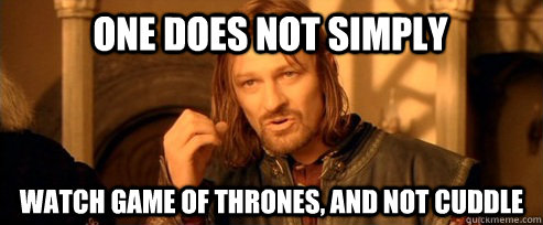 One does not simply Watch Game of thrones, and not cuddle  One Does Not Simply