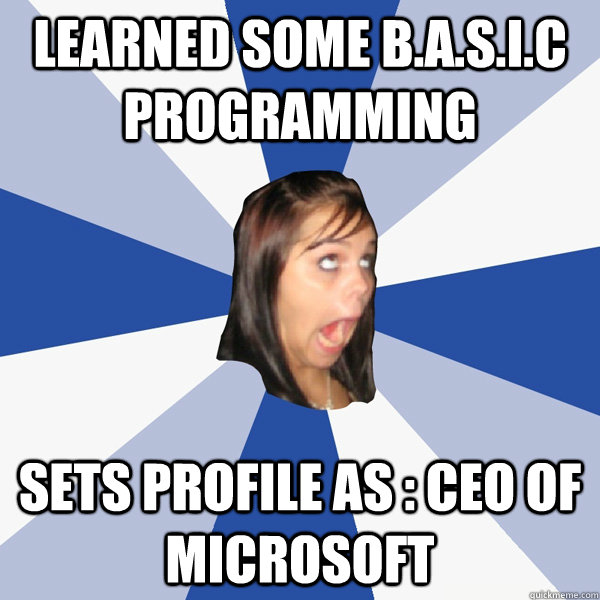 learned some b.a.s.i.c programming  sets profile as : ceo of microsoft  Annoying Facebook Girl