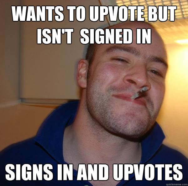 wants to upvote but isn't  signed in signs in and upvotes  - wants to upvote but isn't  signed in signs in and upvotes   Misc