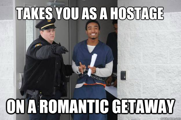 takes you as a hostage on a romantic getaway - takes you as a hostage on a romantic getaway  Ridiculously Photogenic Prisoner