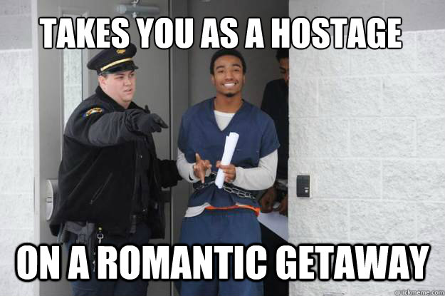 takes you as a hostage on a romantic getaway - takes you as a hostage on a romantic getaway  Ridiculously Photogenic Prisoner