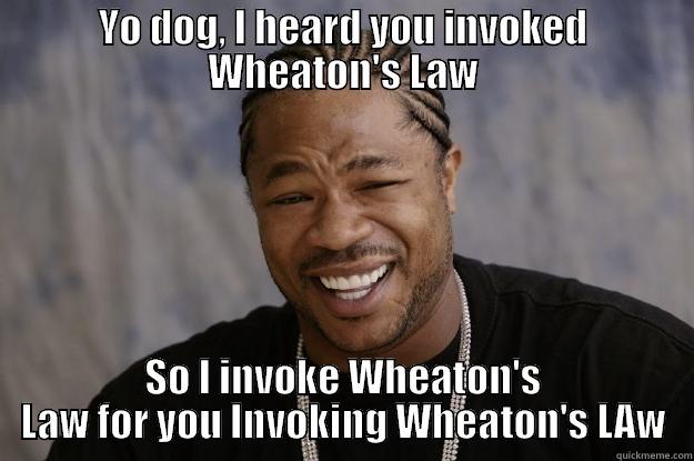 YO DOG, I HEARD YOU INVOKED WHEATON'S LAW SO I INVOKE WHEATON'S LAW FOR YOU INVOKING WHEATON'S LAW Xzibit meme