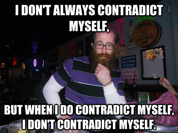 I don't always contradict myself, but when I do contradict myself, I don't contradict myself. - I don't always contradict myself, but when I do contradict myself, I don't contradict myself.  Misc
