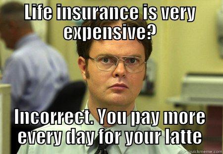 LIFE INSURANCE IS VERY EXPENSIVE? INCORRECT. YOU PAY MORE EVERY DAY FOR YOUR LATTE Schrute