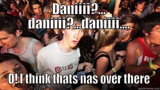 DANIIII?... DANIIII?...DANIIII.... O! I THINK THATS NAS OVER THERE Sudden Clarity Clarence