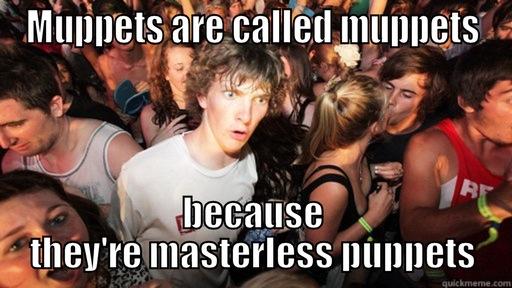 MUPPETS ARE CALLED MUPPETS BECAUSE THEY'RE MASTERLESS PUPPETS Sudden Clarity Clarence