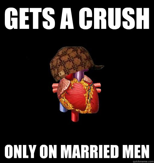 GETS A CRUSH ONLY ON MARRIED MEN - GETS A CRUSH ONLY ON MARRIED MEN  Scumbag Heart