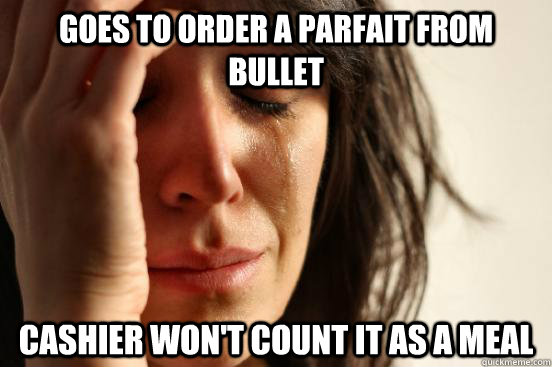 Goes to order a parfait from bullet cashier won't count it as a meal  First World Problems