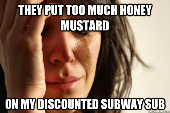 They put too much honey mustard on my discounted subway sub  First World Problems