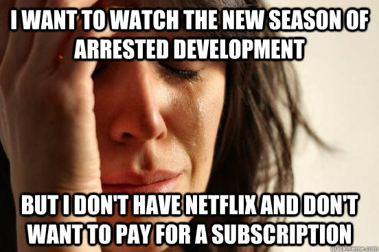 I want to watch the new season of Arrested Development but I don't have Netflix and don't want to pay for a subscription  First World Problems