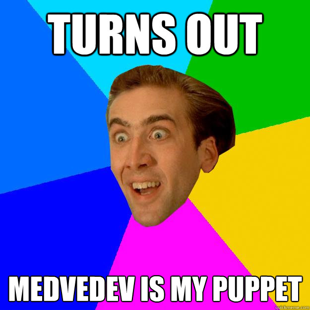 Turns out Medvedev is my puppet  Nicolas Cage