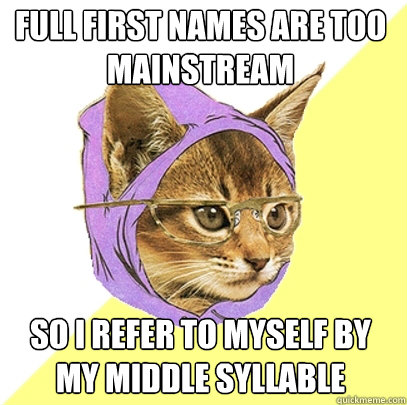 Full first names are too mainstream so I refer to myself by my middle syllable  Hipster Kitty