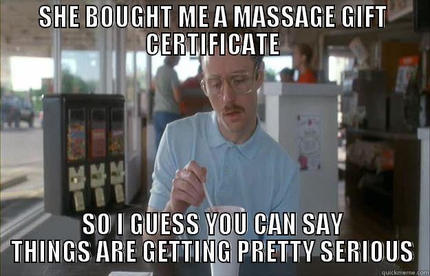 SHE BOUGHT ME A MASSAGE GIFT CERTIFICATE SO I GUESS YOU CAN SAY THINGS ARE GETTING PRETTY SERIOUS Things are getting pretty serious