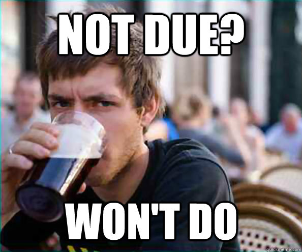 Not due? won't do  Lazy College Senior
