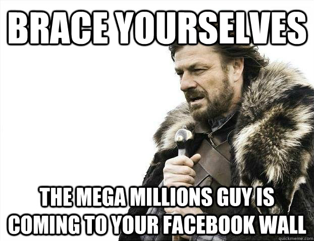 Brace yourselves the mega millions guy is coming to your facebook wall - Brace yourselves the mega millions guy is coming to your facebook wall  Misc